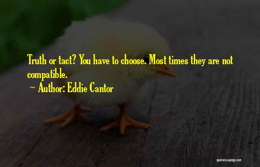 Eddie Cantor Quotes: Truth Or Tact? You Have To Choose. Most Times They Are Not Compatible.