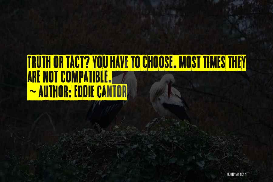 Eddie Cantor Quotes: Truth Or Tact? You Have To Choose. Most Times They Are Not Compatible.
