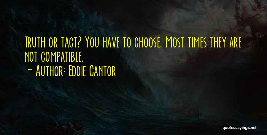 Eddie Cantor Quotes: Truth Or Tact? You Have To Choose. Most Times They Are Not Compatible.
