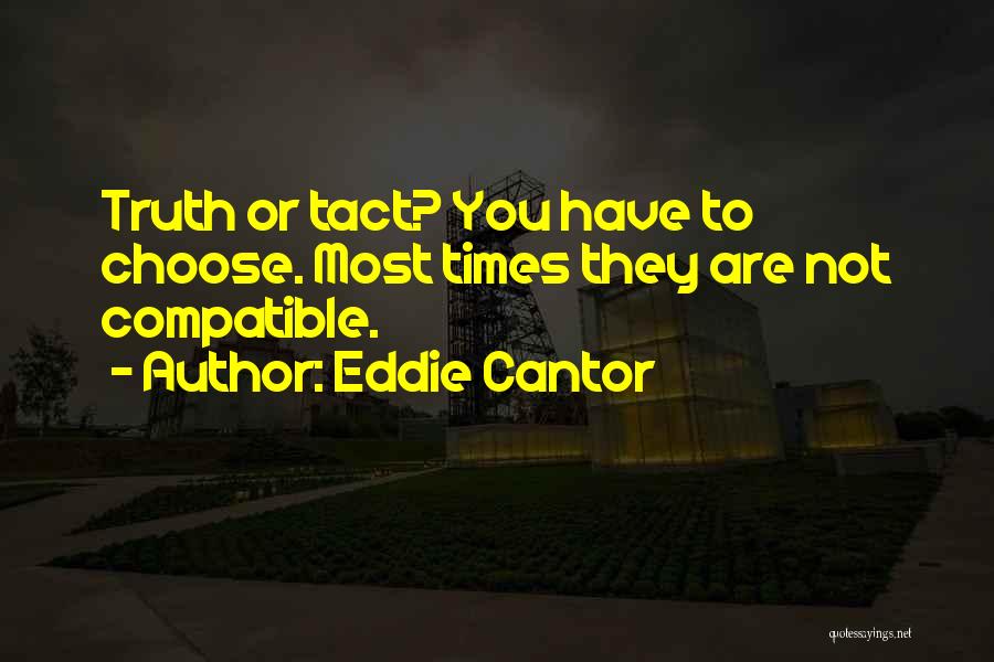Eddie Cantor Quotes: Truth Or Tact? You Have To Choose. Most Times They Are Not Compatible.