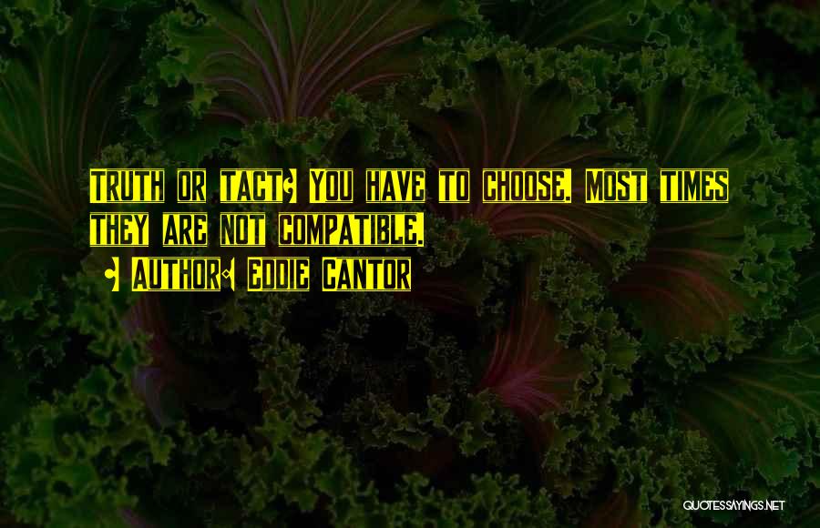 Eddie Cantor Quotes: Truth Or Tact? You Have To Choose. Most Times They Are Not Compatible.