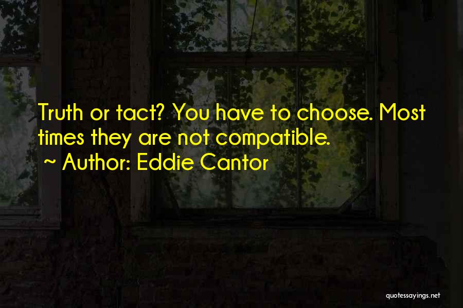 Eddie Cantor Quotes: Truth Or Tact? You Have To Choose. Most Times They Are Not Compatible.