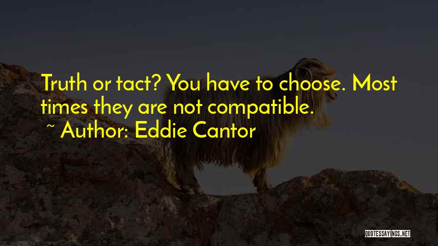 Eddie Cantor Quotes: Truth Or Tact? You Have To Choose. Most Times They Are Not Compatible.