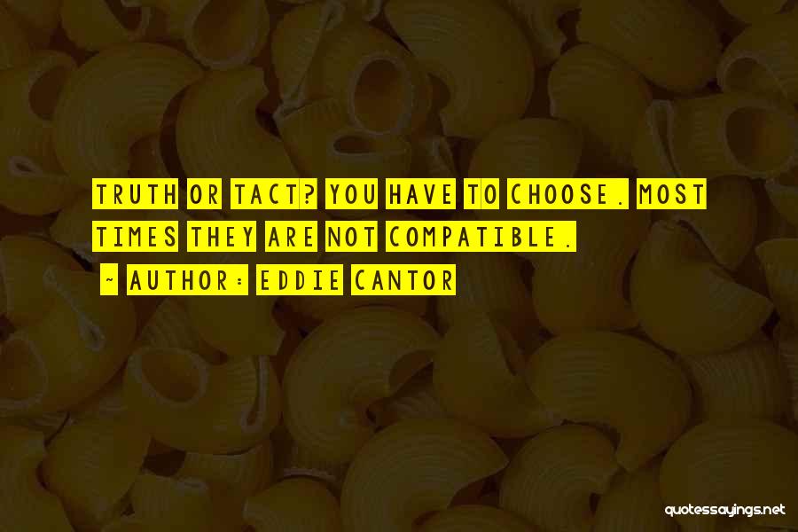 Eddie Cantor Quotes: Truth Or Tact? You Have To Choose. Most Times They Are Not Compatible.