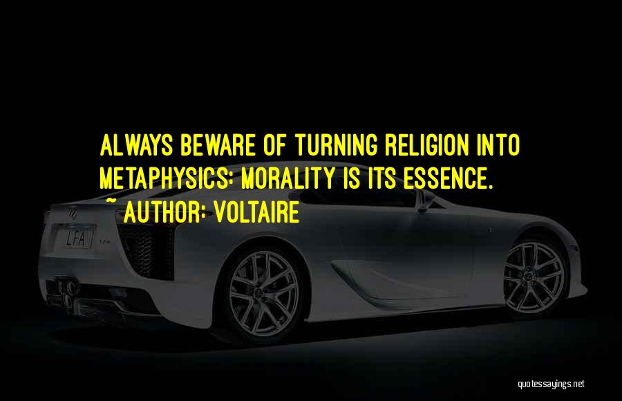 Voltaire Quotes: Always Beware Of Turning Religion Into Metaphysics: Morality Is Its Essence.