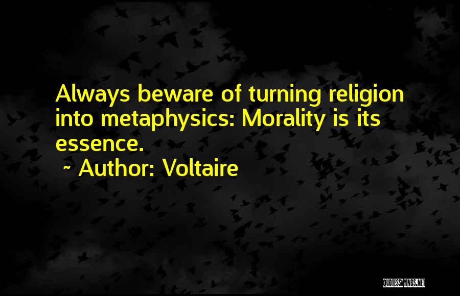 Voltaire Quotes: Always Beware Of Turning Religion Into Metaphysics: Morality Is Its Essence.