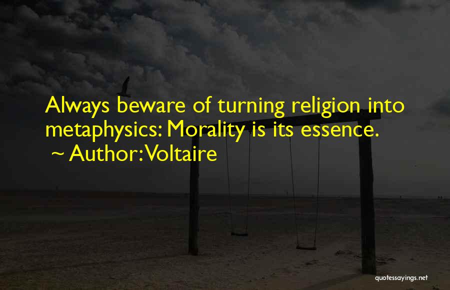 Voltaire Quotes: Always Beware Of Turning Religion Into Metaphysics: Morality Is Its Essence.