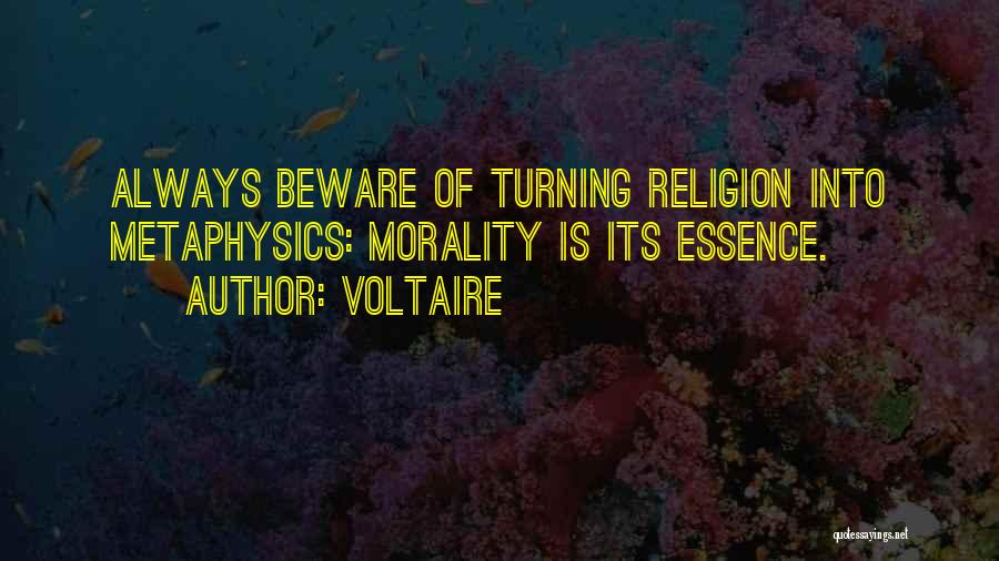 Voltaire Quotes: Always Beware Of Turning Religion Into Metaphysics: Morality Is Its Essence.