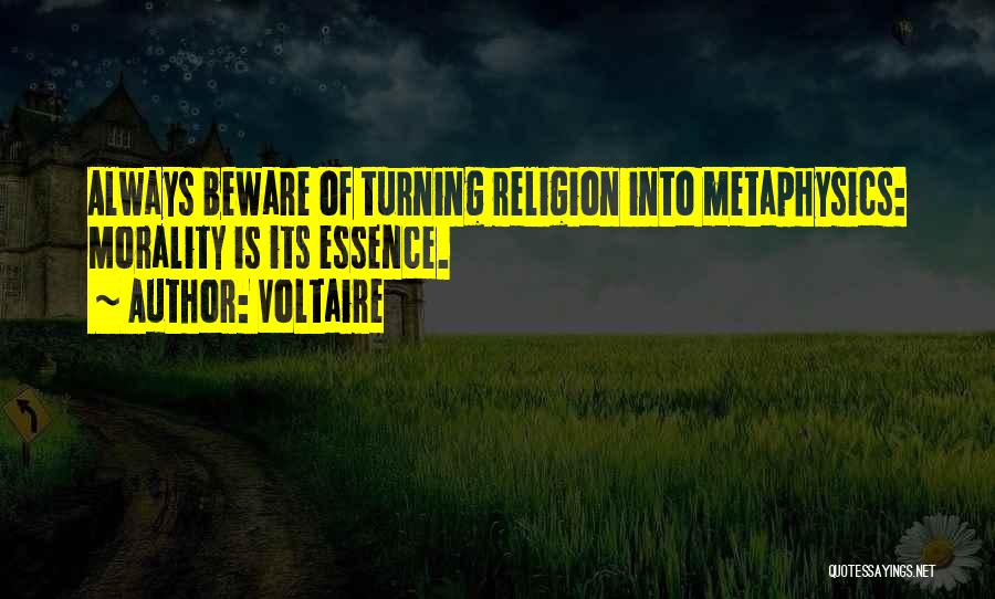 Voltaire Quotes: Always Beware Of Turning Religion Into Metaphysics: Morality Is Its Essence.
