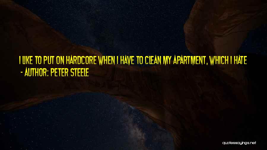 Peter Steele Quotes: I Like To Put On Hardcore When I Have To Clean My Apartment, Which I Hate To Do, But It's