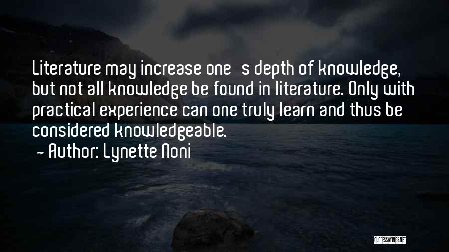 Lynette Noni Quotes: Literature May Increase One's Depth Of Knowledge, But Not All Knowledge Be Found In Literature. Only With Practical Experience Can