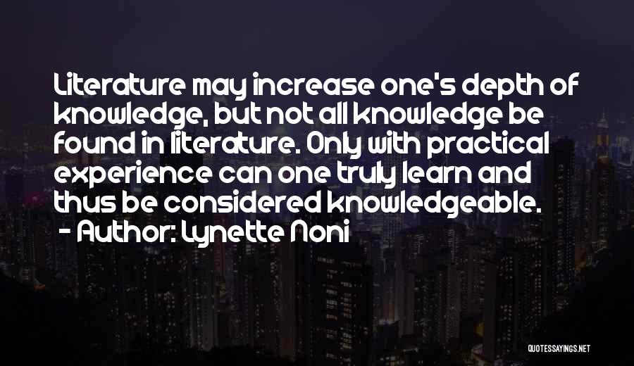 Lynette Noni Quotes: Literature May Increase One's Depth Of Knowledge, But Not All Knowledge Be Found In Literature. Only With Practical Experience Can