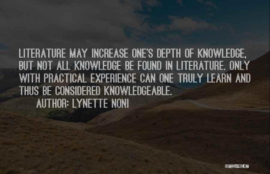 Lynette Noni Quotes: Literature May Increase One's Depth Of Knowledge, But Not All Knowledge Be Found In Literature. Only With Practical Experience Can