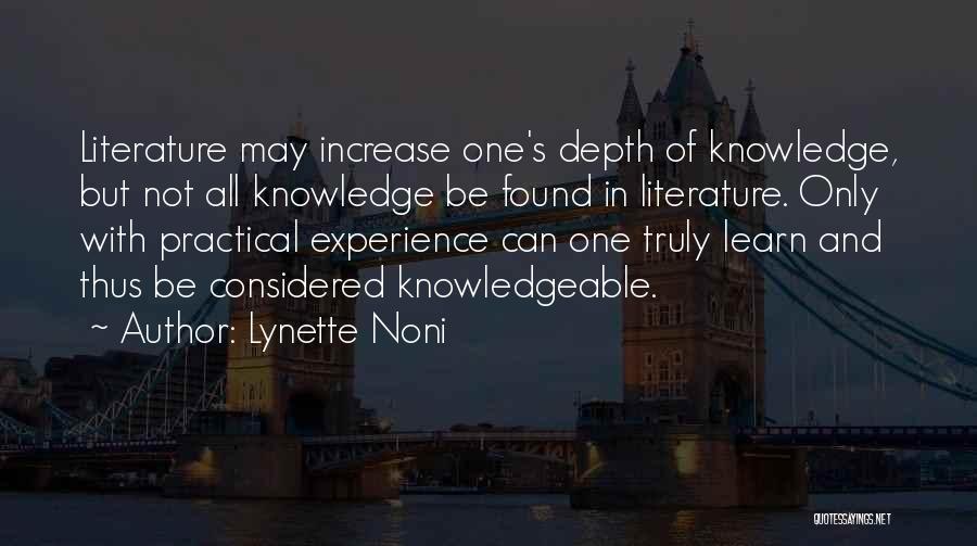 Lynette Noni Quotes: Literature May Increase One's Depth Of Knowledge, But Not All Knowledge Be Found In Literature. Only With Practical Experience Can