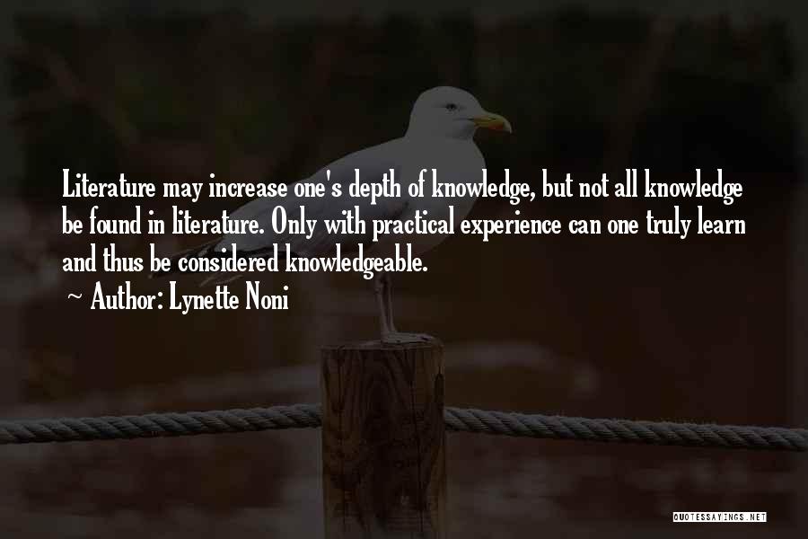 Lynette Noni Quotes: Literature May Increase One's Depth Of Knowledge, But Not All Knowledge Be Found In Literature. Only With Practical Experience Can