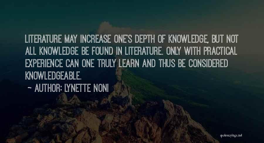 Lynette Noni Quotes: Literature May Increase One's Depth Of Knowledge, But Not All Knowledge Be Found In Literature. Only With Practical Experience Can