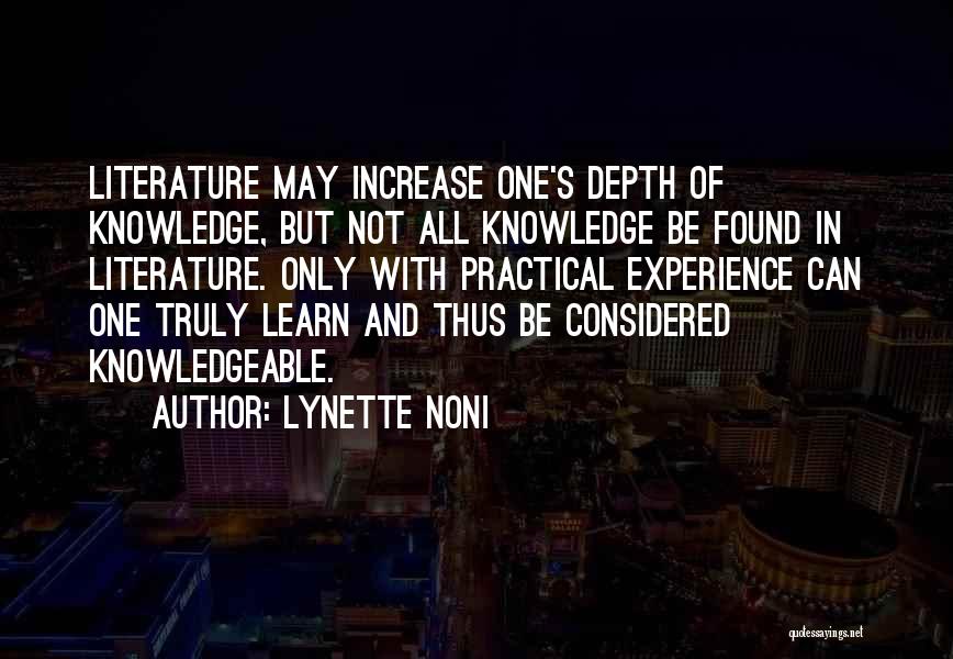 Lynette Noni Quotes: Literature May Increase One's Depth Of Knowledge, But Not All Knowledge Be Found In Literature. Only With Practical Experience Can