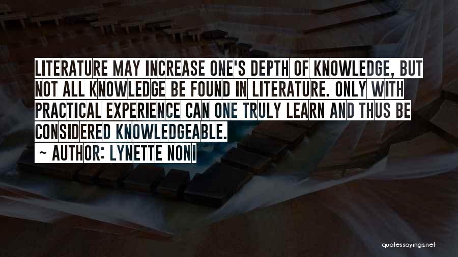 Lynette Noni Quotes: Literature May Increase One's Depth Of Knowledge, But Not All Knowledge Be Found In Literature. Only With Practical Experience Can