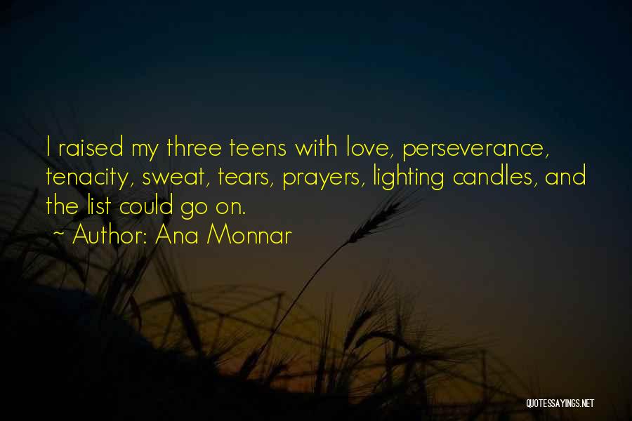 Ana Monnar Quotes: I Raised My Three Teens With Love, Perseverance, Tenacity, Sweat, Tears, Prayers, Lighting Candles, And The List Could Go On.