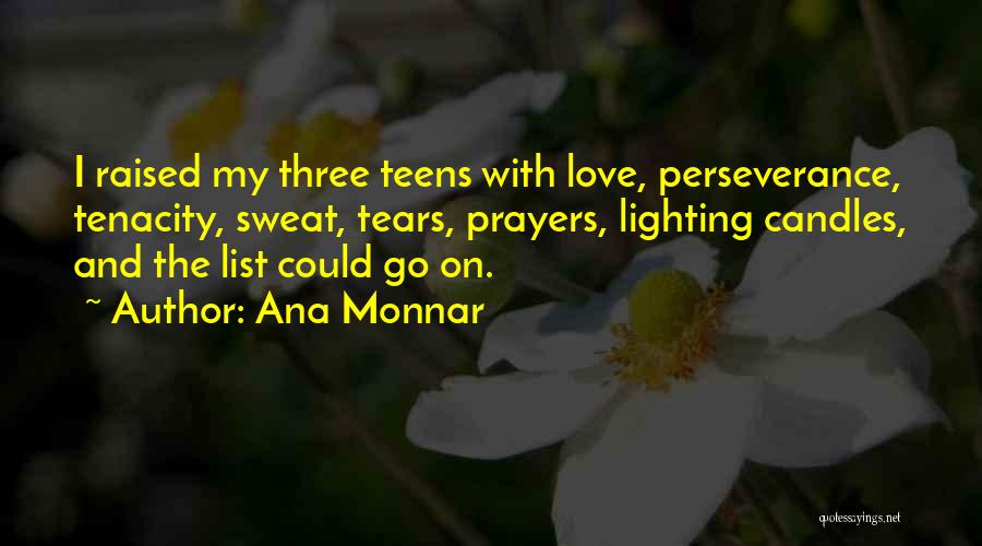 Ana Monnar Quotes: I Raised My Three Teens With Love, Perseverance, Tenacity, Sweat, Tears, Prayers, Lighting Candles, And The List Could Go On.