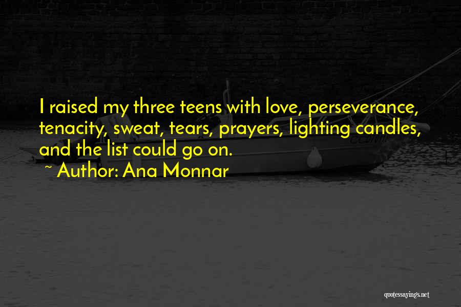 Ana Monnar Quotes: I Raised My Three Teens With Love, Perseverance, Tenacity, Sweat, Tears, Prayers, Lighting Candles, And The List Could Go On.