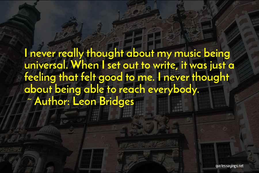 Leon Bridges Quotes: I Never Really Thought About My Music Being Universal. When I Set Out To Write, It Was Just A Feeling