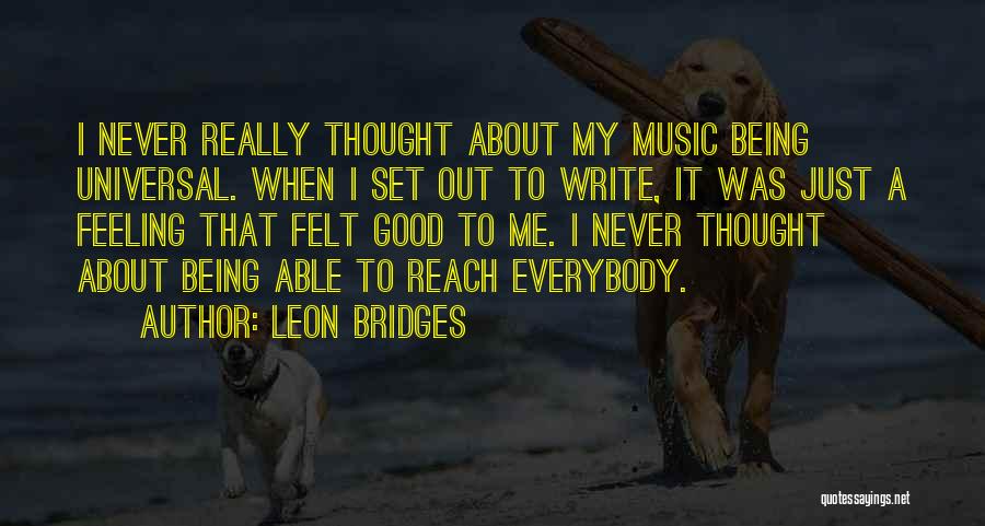 Leon Bridges Quotes: I Never Really Thought About My Music Being Universal. When I Set Out To Write, It Was Just A Feeling