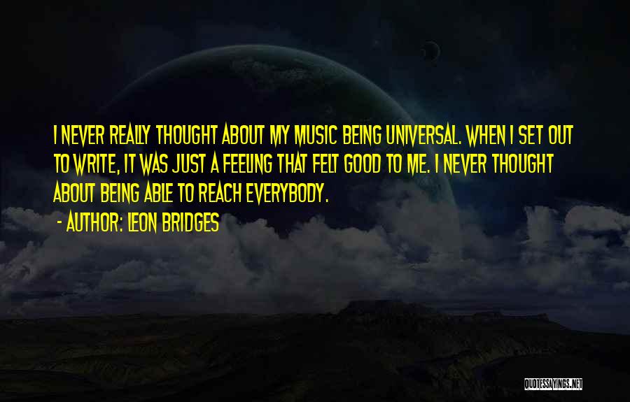 Leon Bridges Quotes: I Never Really Thought About My Music Being Universal. When I Set Out To Write, It Was Just A Feeling