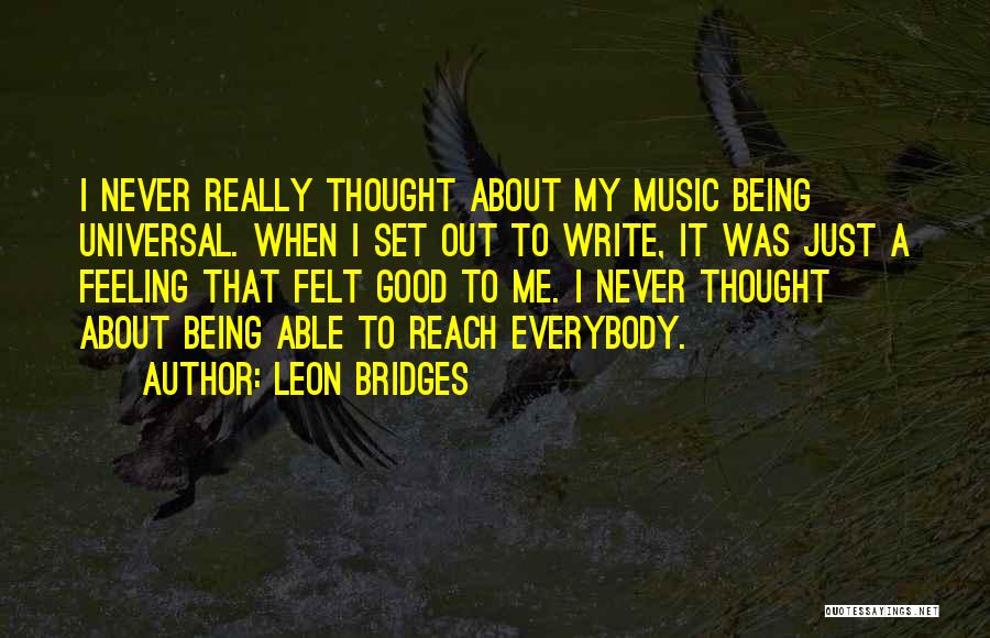 Leon Bridges Quotes: I Never Really Thought About My Music Being Universal. When I Set Out To Write, It Was Just A Feeling