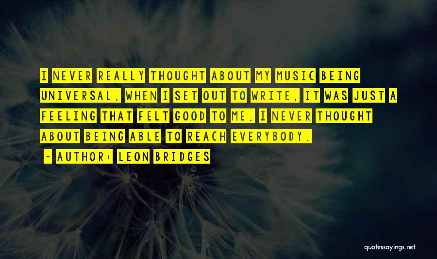 Leon Bridges Quotes: I Never Really Thought About My Music Being Universal. When I Set Out To Write, It Was Just A Feeling
