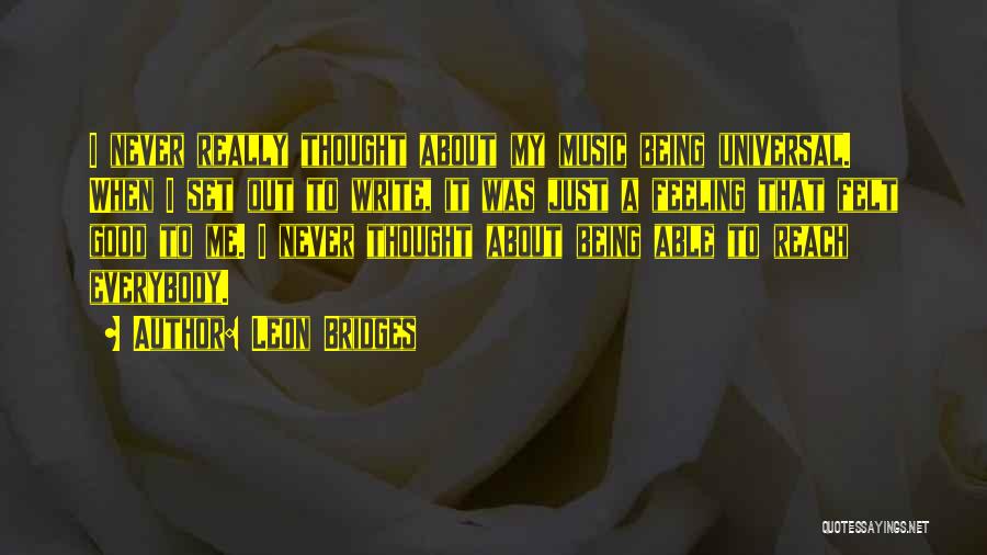 Leon Bridges Quotes: I Never Really Thought About My Music Being Universal. When I Set Out To Write, It Was Just A Feeling