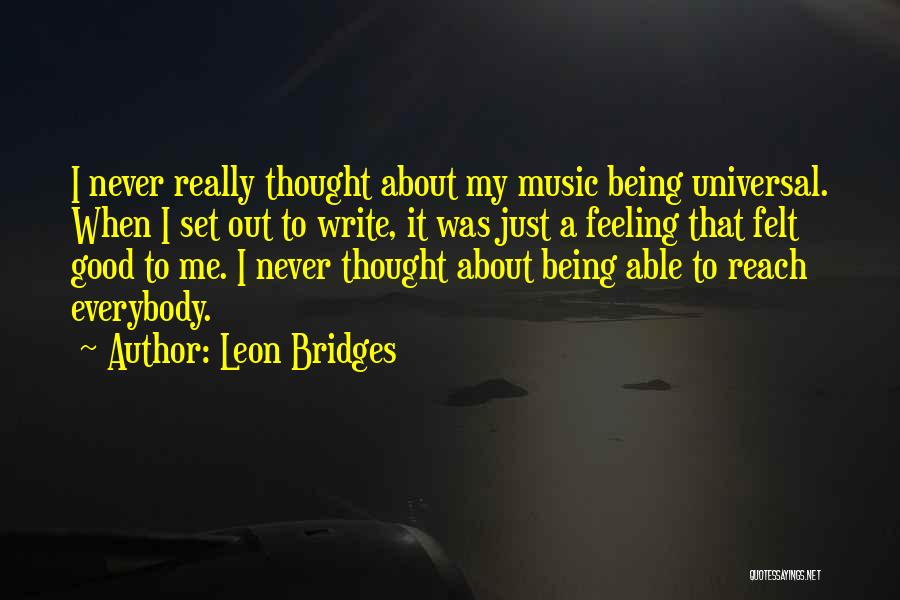 Leon Bridges Quotes: I Never Really Thought About My Music Being Universal. When I Set Out To Write, It Was Just A Feeling