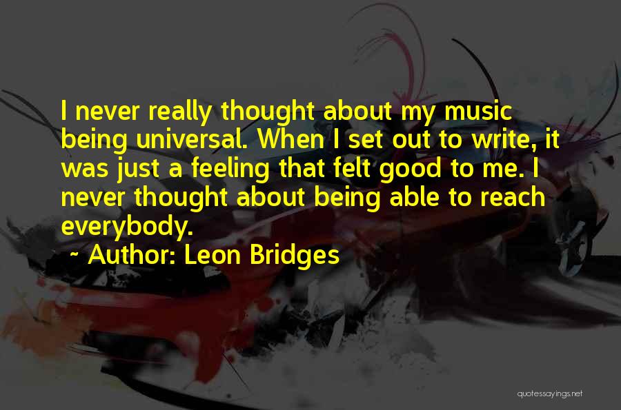 Leon Bridges Quotes: I Never Really Thought About My Music Being Universal. When I Set Out To Write, It Was Just A Feeling