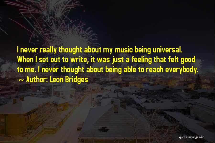 Leon Bridges Quotes: I Never Really Thought About My Music Being Universal. When I Set Out To Write, It Was Just A Feeling