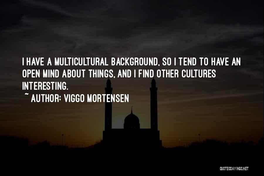 Viggo Mortensen Quotes: I Have A Multicultural Background, So I Tend To Have An Open Mind About Things, And I Find Other Cultures