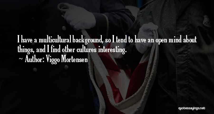 Viggo Mortensen Quotes: I Have A Multicultural Background, So I Tend To Have An Open Mind About Things, And I Find Other Cultures
