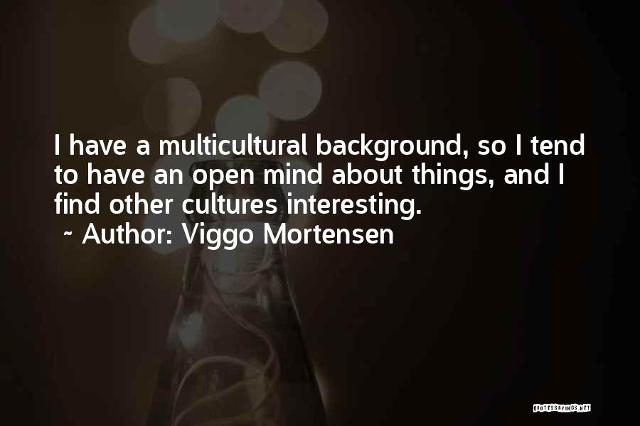 Viggo Mortensen Quotes: I Have A Multicultural Background, So I Tend To Have An Open Mind About Things, And I Find Other Cultures