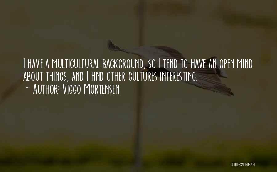 Viggo Mortensen Quotes: I Have A Multicultural Background, So I Tend To Have An Open Mind About Things, And I Find Other Cultures