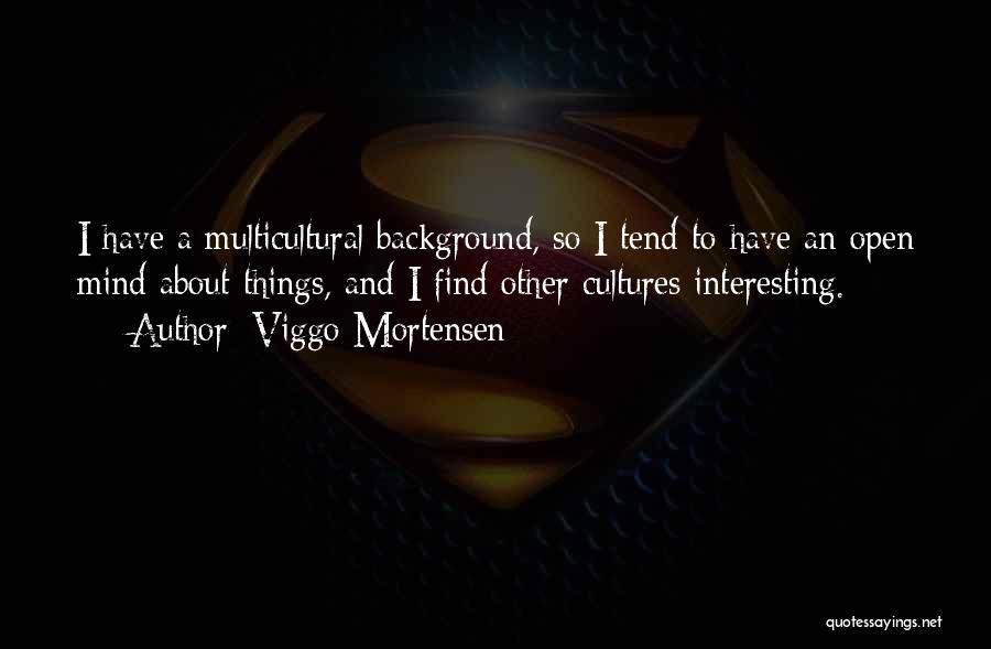 Viggo Mortensen Quotes: I Have A Multicultural Background, So I Tend To Have An Open Mind About Things, And I Find Other Cultures