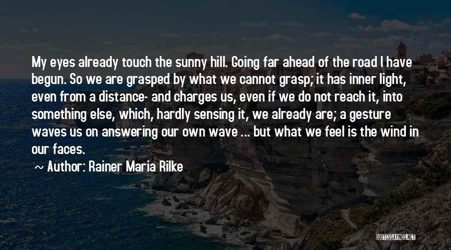 Rainer Maria Rilke Quotes: My Eyes Already Touch The Sunny Hill. Going Far Ahead Of The Road I Have Begun. So We Are Grasped