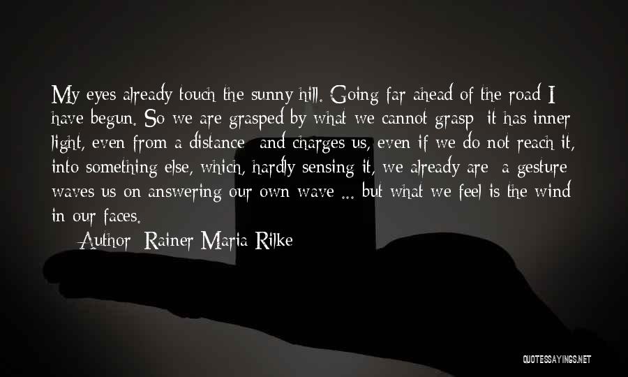 Rainer Maria Rilke Quotes: My Eyes Already Touch The Sunny Hill. Going Far Ahead Of The Road I Have Begun. So We Are Grasped