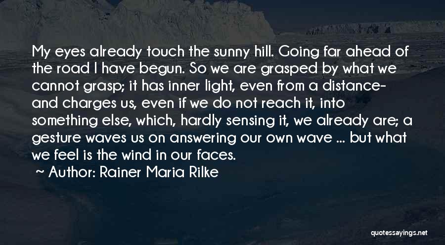 Rainer Maria Rilke Quotes: My Eyes Already Touch The Sunny Hill. Going Far Ahead Of The Road I Have Begun. So We Are Grasped