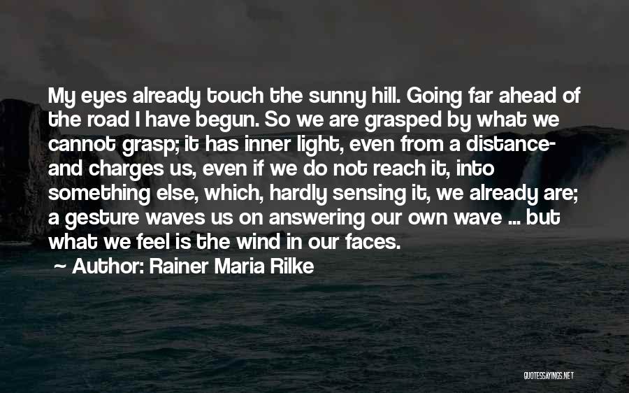 Rainer Maria Rilke Quotes: My Eyes Already Touch The Sunny Hill. Going Far Ahead Of The Road I Have Begun. So We Are Grasped