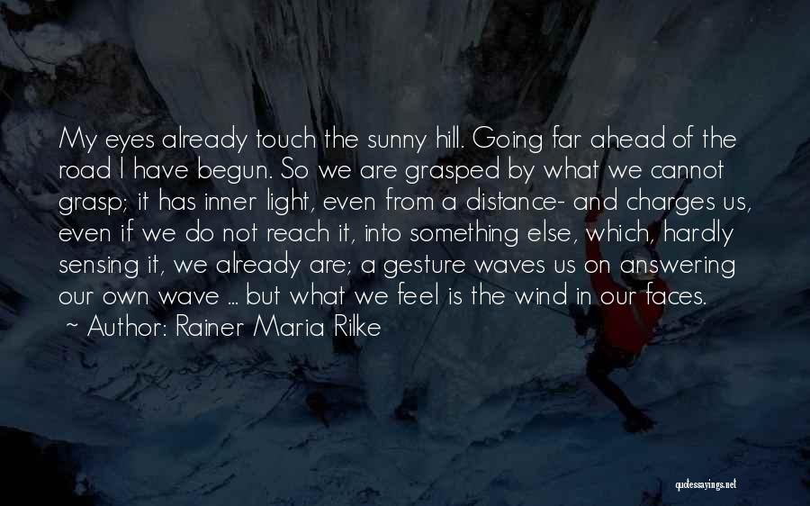 Rainer Maria Rilke Quotes: My Eyes Already Touch The Sunny Hill. Going Far Ahead Of The Road I Have Begun. So We Are Grasped