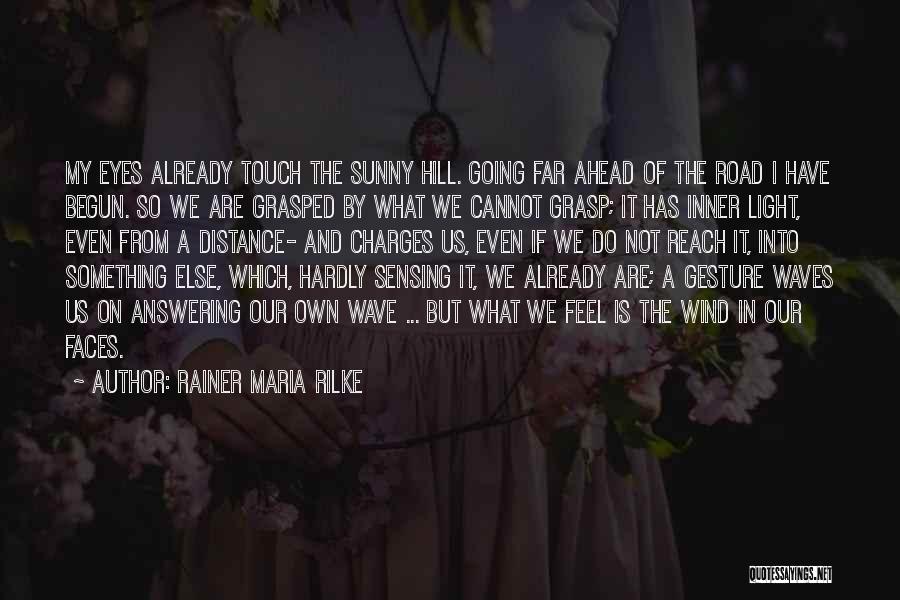 Rainer Maria Rilke Quotes: My Eyes Already Touch The Sunny Hill. Going Far Ahead Of The Road I Have Begun. So We Are Grasped