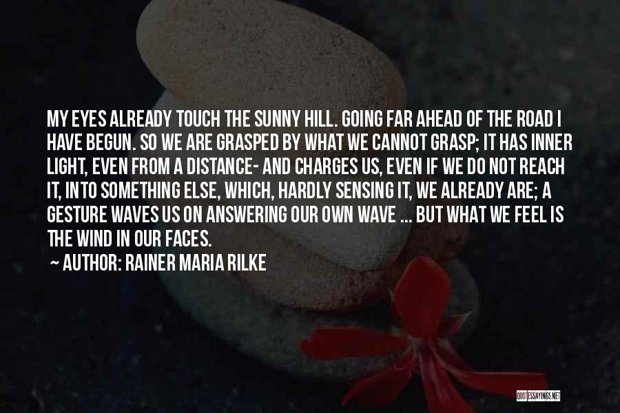 Rainer Maria Rilke Quotes: My Eyes Already Touch The Sunny Hill. Going Far Ahead Of The Road I Have Begun. So We Are Grasped