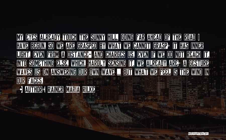 Rainer Maria Rilke Quotes: My Eyes Already Touch The Sunny Hill. Going Far Ahead Of The Road I Have Begun. So We Are Grasped