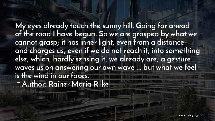 Rainer Maria Rilke Quotes: My Eyes Already Touch The Sunny Hill. Going Far Ahead Of The Road I Have Begun. So We Are Grasped