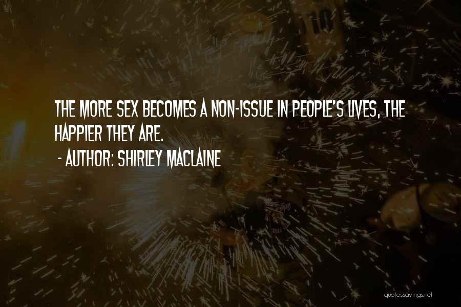 Shirley Maclaine Quotes: The More Sex Becomes A Non-issue In People's Lives, The Happier They Are.