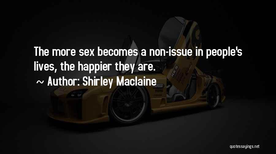 Shirley Maclaine Quotes: The More Sex Becomes A Non-issue In People's Lives, The Happier They Are.